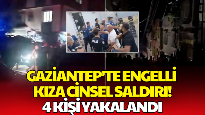 Gaziantep’te Engelli Genç Kız 4 Kişinin Cinsel İstismarına Uğradı